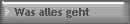 Was alles geht 
